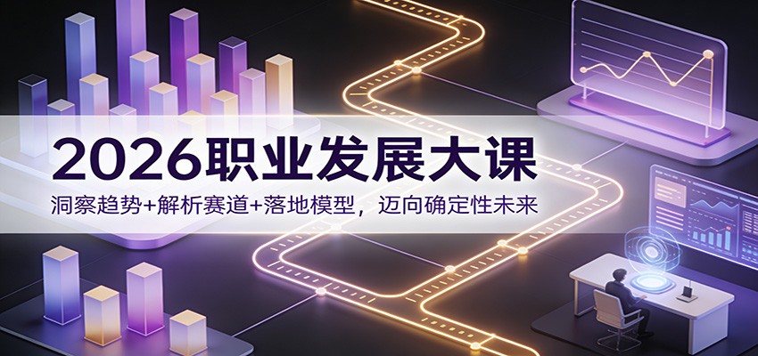 2026职业发展大课：洞察趋势+解析赛道+落地模型，迈向确定性未来-800资源网