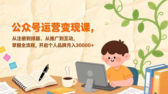 公众号运营变现课，从注册到排版、从推广到互动，掌握全流程，开启个人品牌月入30000+-800资源网