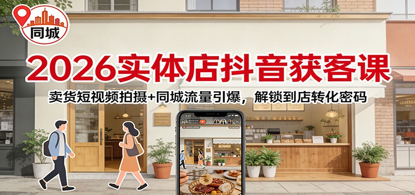 2026实体店抖音获客：卖货短视频拍摄+同城流量引爆，解锁到店转化密码-800资源网