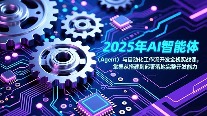 2025年AI智能体（Agent）与自动化工作流开发全栈实战课，掌握从搭建到部署落地完整开发能力-800资源网