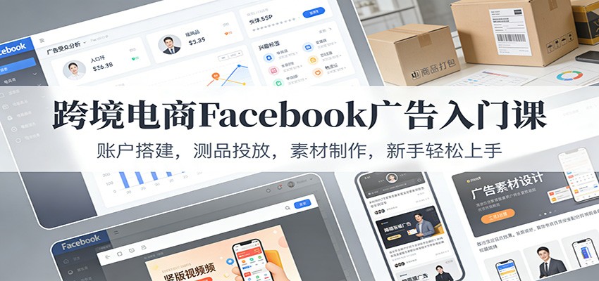 跨境电商Facebook广告入门课：账户搭建，测品投放，素材制作，新手轻松上手-800资源网