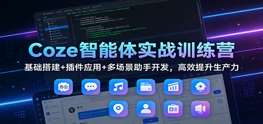 Coze智能体实战训练营：基础搭建+插件应用+多场景助手开发，高效提升生产力-800资源网