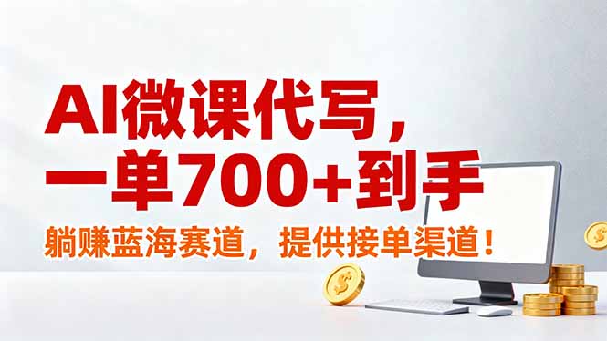 AI微课代写,一单700+到手,躺赚蓝海赛道,提供接单渠道!