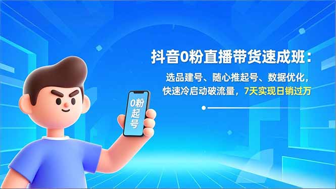 抖音0粉直播带货速成班：选品建号、随心推起号、数据优化，快速冷启动破流量，7天实现日销过万-800资源网