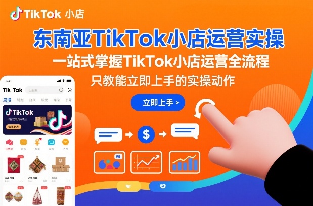 东南亚TikTok小店运营实操，一站式掌握TikTok小店运营全流程，只教能立即上手的实操动作-800资源网
