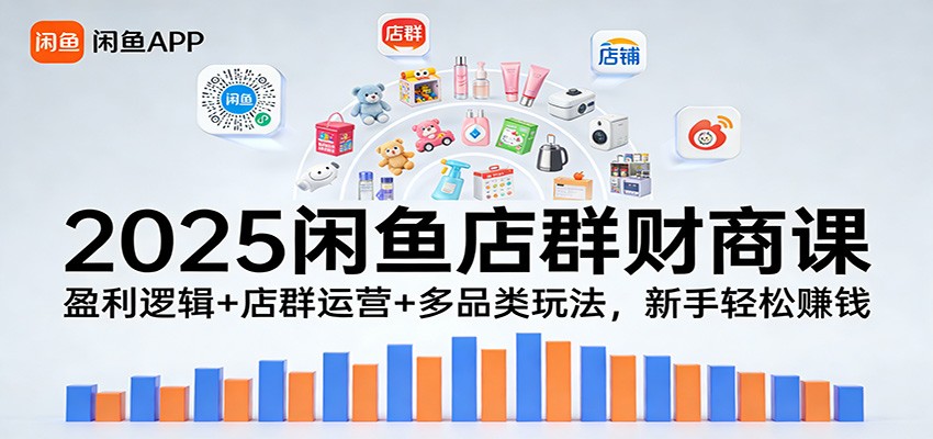2025闲鱼店群财商课：盈利逻辑+店群运营+多品类玩法，新手轻松赚钱-800资源网