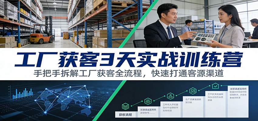 工厂获客3天实战训练营：手把手拆解工厂获客全流程，快速打通客源渠道-800资源网