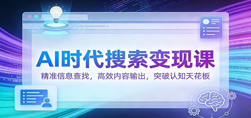 AI时代搜索变现课：精准信息查找，高效内容输出，突破认知天花板-800资源网