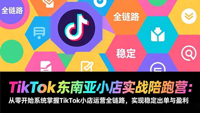 TikTok东南亚小店实战陪跑营：从零开始系统掌握TikTok小店运营全链路，实现稳定出单与盈利-800资源网