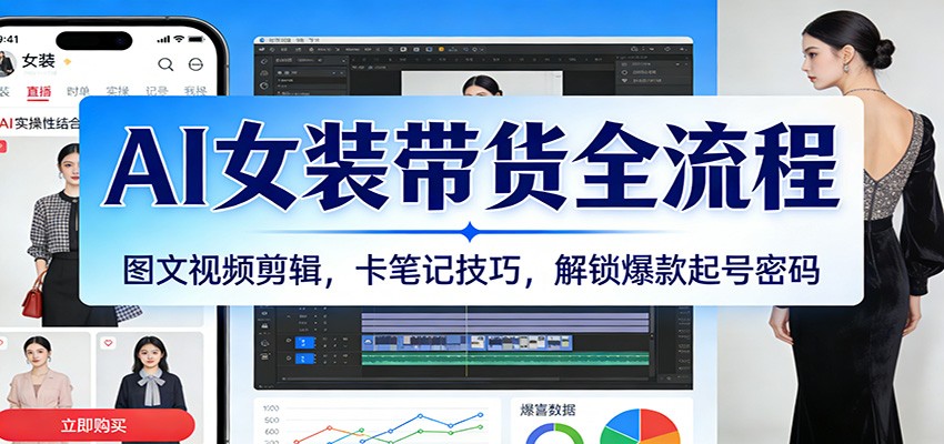 AI女装带货全流程：图文视频剪辑，卡笔记技巧，解锁爆款起号密码-800资源网