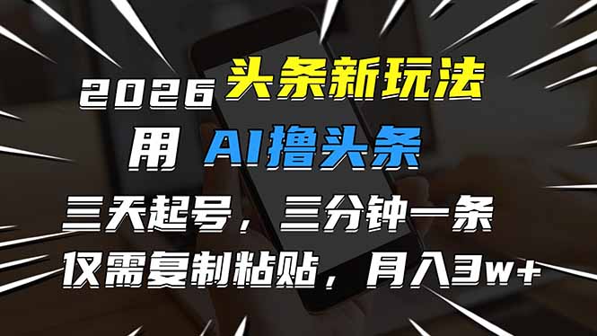 2026最新头条玩法，用AI撸头条，3天必起号，3分钟1条，只需要复制粘贴，简单月入3W+-800资源网