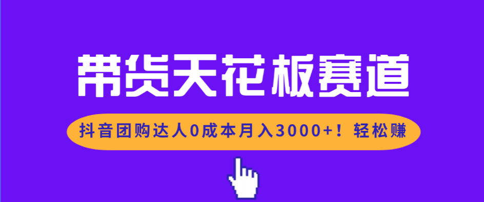带货天花板赛道，抖音团购达人0成本月入3000+!轻松赚-800资源网