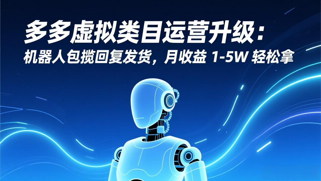 多多虚拟类目运营升级：机器人包揽回复发货，月收益 1-5W 轻松拿-800资源网