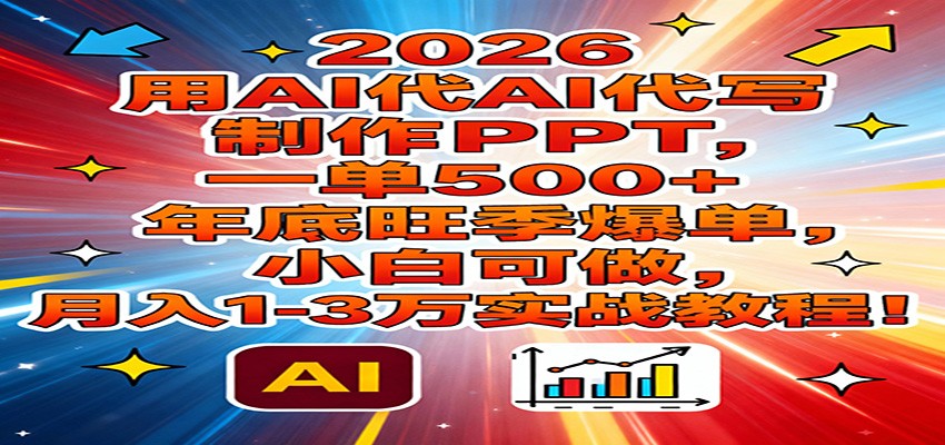 2026用AI代写制作PPT，一单500+，年底旺季爆单，小白可做，月入1-3万实战教程-800资源网