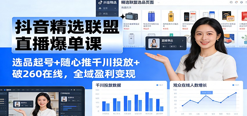 抖音精选联盟直播爆单课：选品起号+随心推千川投放+破260在线，全域盈利变现-800资源网