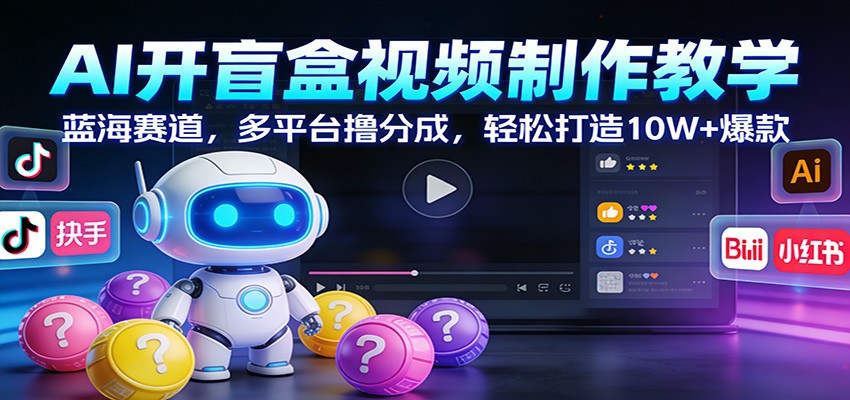 AI开盲盒视频制作教学：蓝海赛道，多平台撸分成，轻松打造10W+爆款-800资源网