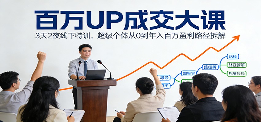 百万UP成交大课：3天2夜线下特训，超级个体从0到年入百万盈利路径拆解-800资源网