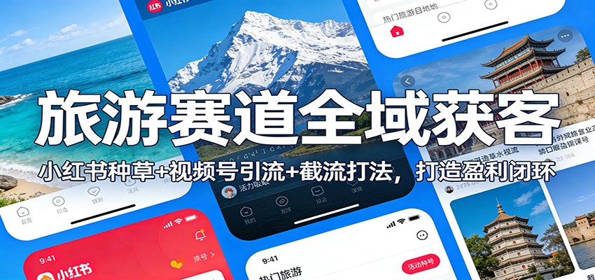 旅游赛道全域获客：小红书种草+视频号引流+截流打法，打造盈利闭环-800资源网