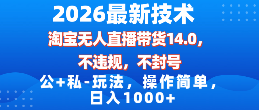 2026最新技术，淘宝无人直播带货14.0，不封号，不违规，公+私玩法，操作简单，日入1000+-800资源网