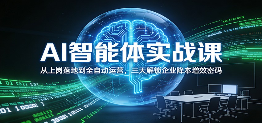AI智能体实战课:从上岗落地到全自动运营,三天解锁企业降本增效密码